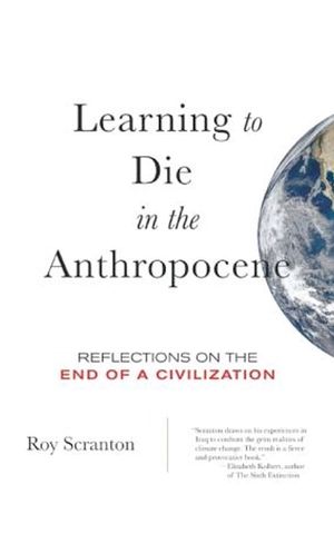 Learning to Die in the Anthropocene: Reflections on the End of a Civilization