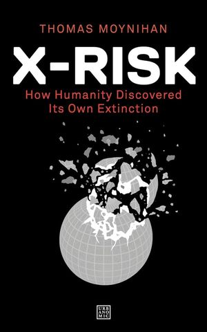  X-Risk: How Humanity Discovered Its Own Extinction